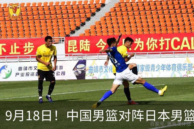 9月18日！中国男篮对阵日本男篮时间敲定，输不起？郭士强压力很大，锋线伤缺能抗得住吗